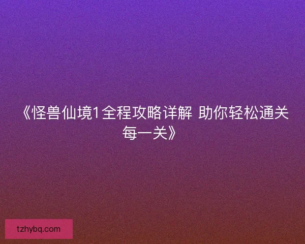 《怪兽仙境1全程攻略详解 助你轻松通关每一关》