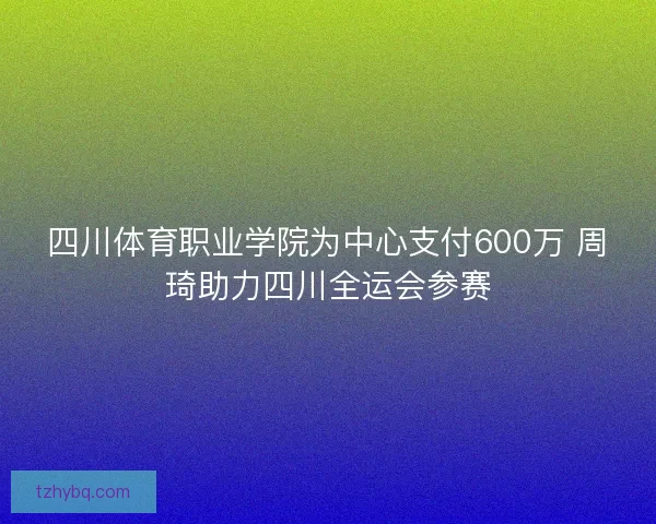 四川体育职业学院为中心支付600万 周琦助力四川全运会参赛
